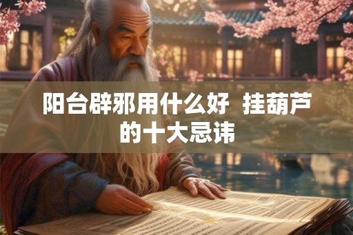 阳台辟邪用什么好  挂葫芦的十大忌讳