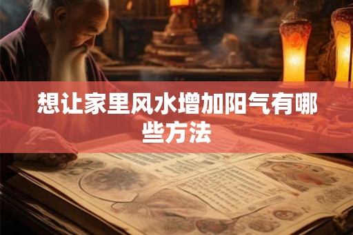 想让家里风水增加阳气有哪些方法