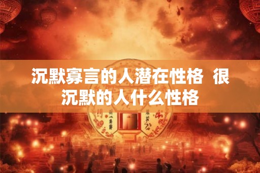 沉默寡言的人潜在性格  很沉默的人什么性格