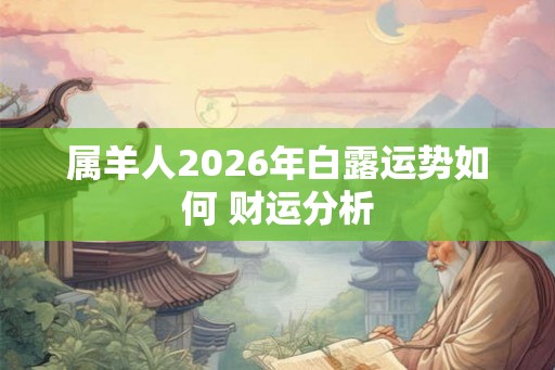 属羊人2026年白露运势如何 财运分析