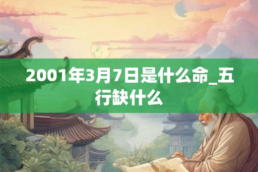2001年3月7日是什么命_五行缺什么