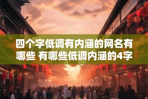 四个字低调有内涵的网名有哪些 有哪些低调内涵的4字网名