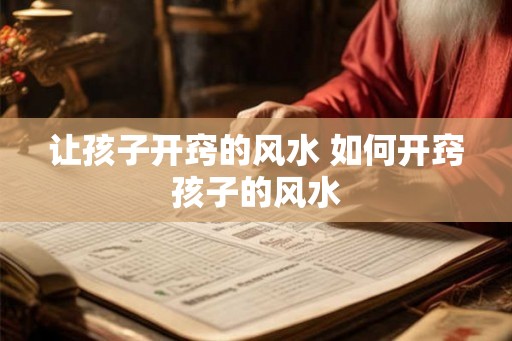 让孩子开窍的风水 如何开窍孩子的风水
