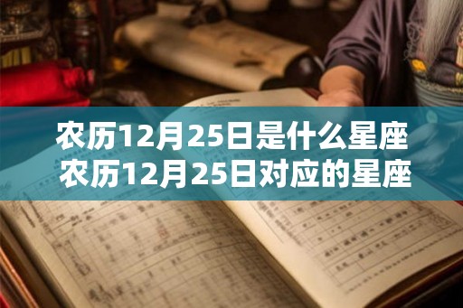 农历12月25日是什么星座 农历12月25日对应的星座是什么