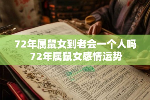 72年属鼠女到老会一个人吗 72年属鼠女感情运势