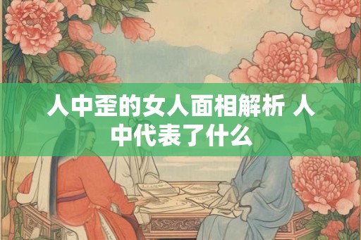 人中歪的女人面相解析 人中代表了什么