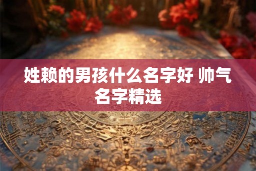 姓赖的男孩什么名字好 帅气名字精选