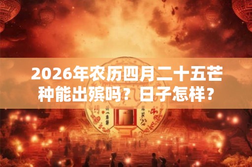 2026年农历四月二十五芒种能出殡吗？日子怎样？
