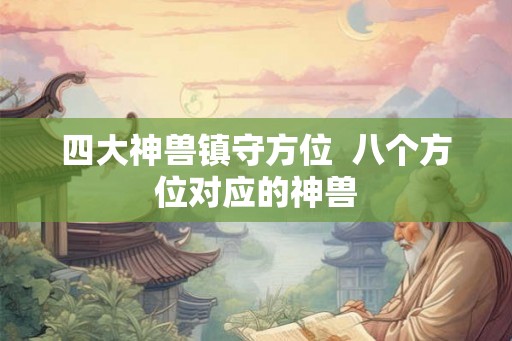 四大神兽镇守方位  八个方位对应的神兽