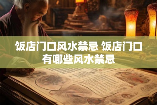 饭店门口风水禁忌 饭店门口有哪些风水禁忌