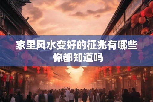 家里风水变好的征兆有哪些 你都知道吗