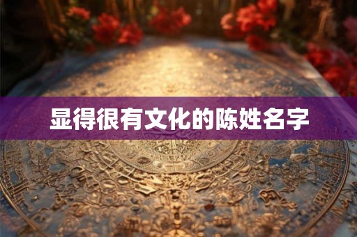 显得很有文化的陈姓名字