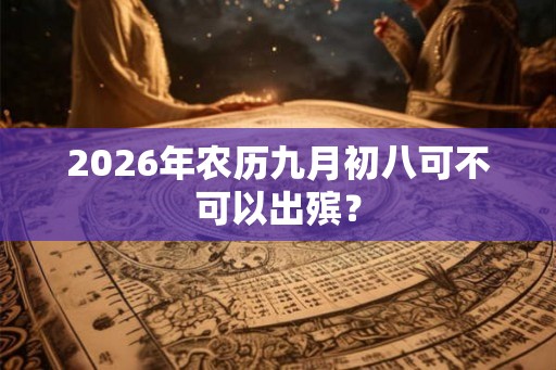 2026年农历九月初八可不可以出殡？