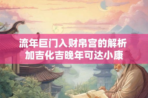 流年巨门入财帛宫的解析 加吉化吉晚年可达小康