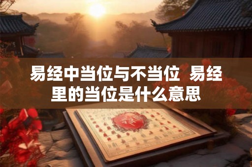 易经中当位与不当位  易经里的当位是什么意思