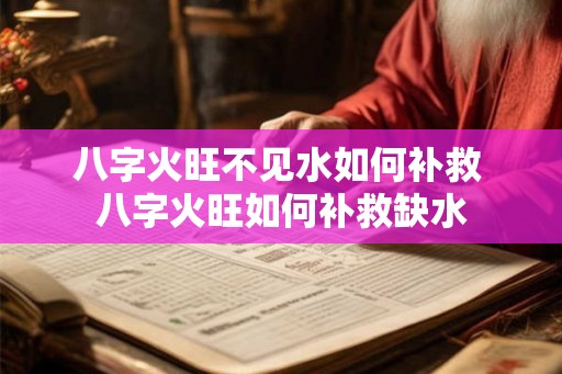 八字火旺不见水如何补救 八字火旺如何补救缺水