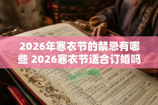 2026年寒衣节的禁忌有哪些 2026寒衣节适合订婚吗 2026年寒衣节的禁忌有哪些 2026寒衣节适合订婚吗