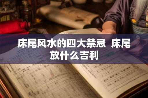 床尾风水的四大禁忌  床尾放什么吉利