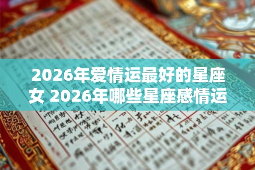 2026年爱情运最好的星座女 2026年哪些星座感情运最旺