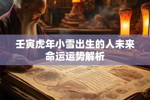 壬寅虎年小雪出生的人未来命运运势解析