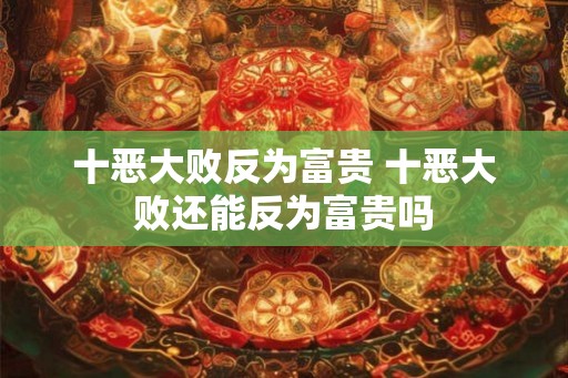 十恶大败反为富贵 十恶大败还能反为富贵吗