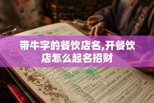 带牛字的餐饮店名,开餐饮店怎么起名招财 带牛字的餐饮店名,开餐饮店怎么起名招财