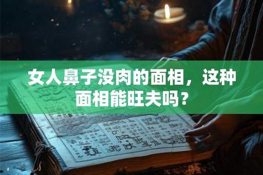女人鼻子没肉的面相，这种面相能旺夫吗？