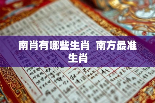 南肖有哪些生肖 南方最准生肖 南肖有哪些生肖 南方最准生肖
