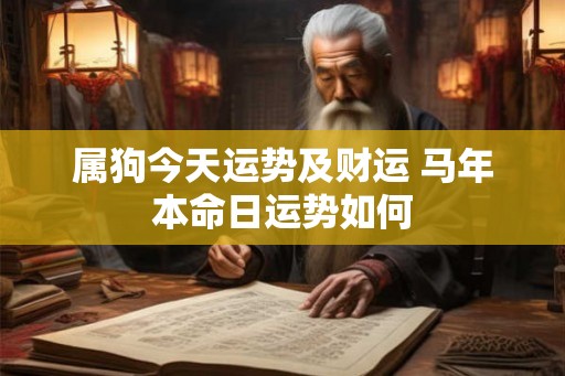 属狗今天运势及财运 马年本命日运势如何
