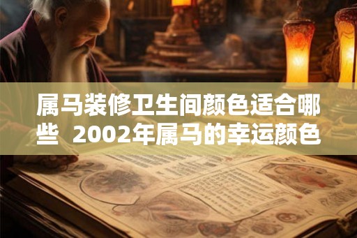 属马装修卫生间颜色适合哪些  2002年属马的幸运颜色有哪些