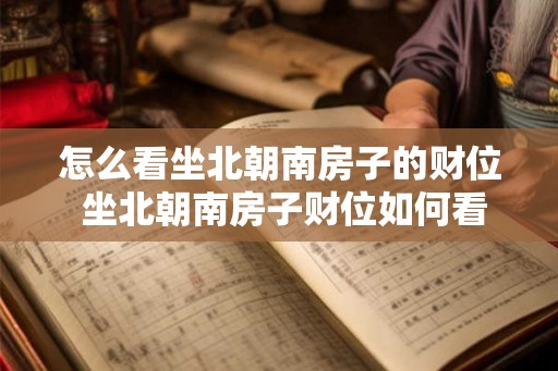 怎么看坐北朝南房子的财位 坐北朝南房子财位如何看