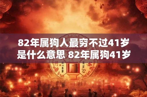 82年属狗人最穷不过41岁是什么意思 82年属狗41岁后运势