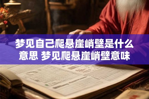 梦见自己爬悬崖峭壁是什么意思 梦见爬悬崖峭壁意味着什么