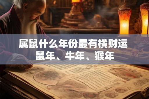 属鼠什么年份最有横财运 鼠年、牛年、猴年
