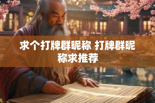 求个打牌群昵称 打牌群昵称求推荐 求个打牌群昵称 打牌群昵称求推荐