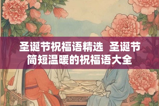圣诞节祝福语精选  圣诞节简短温暖的祝福语大全