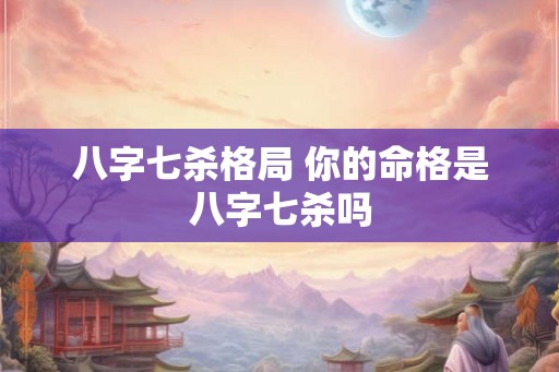 八字七杀格局 你的命格是八字七杀吗