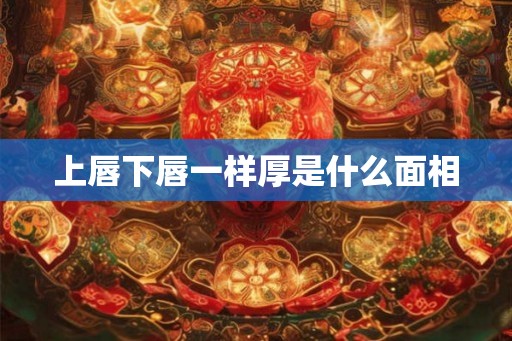 上唇下唇一样厚是什么面相