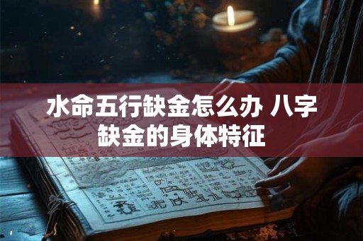 水命五行缺金怎么办 八字缺金的身体特征