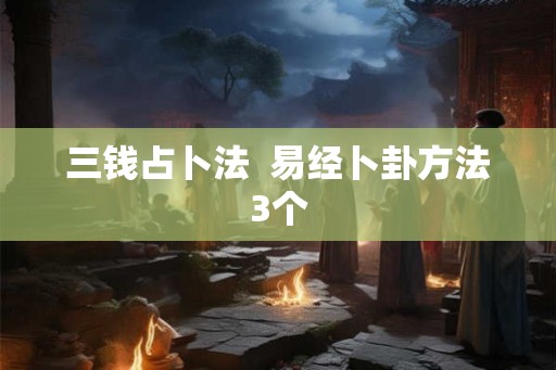 三钱占卜法  易经卜卦方法3个