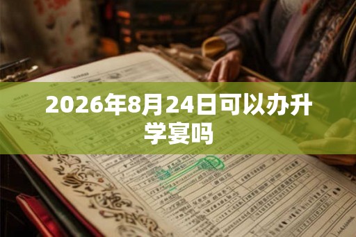 2026年8月24日可以办升学宴吗