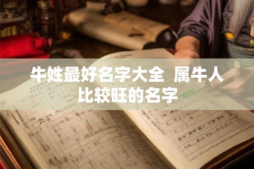 牛姓最好名字大全  属牛人比较旺的名字