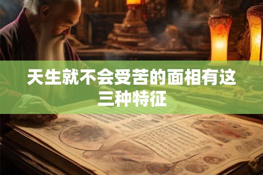天生就不会受苦的面相有这三种特征