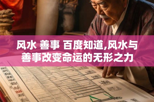 风水 善事 百度知道,风水与善事改变命运的无形之力