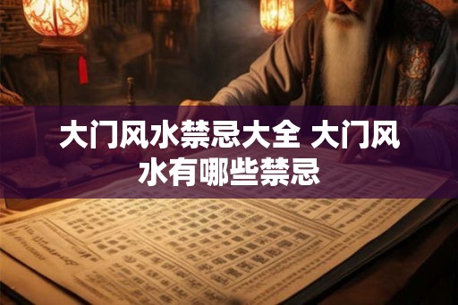 大门风水禁忌大全 大门风水有哪些禁忌