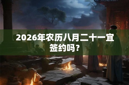 2026年农历八月二十一宜签约吗？
