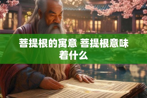菩提根的寓意 菩提根意味着什么 菩提根的寓意 菩提根意味着什么