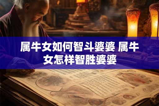 属牛女如何智斗婆婆 属牛女怎样智胜婆婆