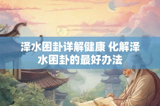 泽水困卦详解健康 化解泽水困卦的最好办法