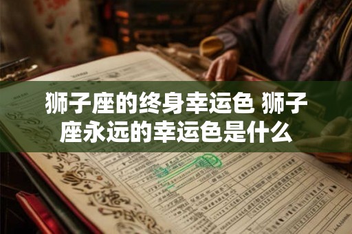 狮子座的终身幸运色 狮子座永远的幸运色是什么